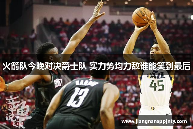 火箭队今晚对决爵士队 实力势均力敌谁能笑到最后