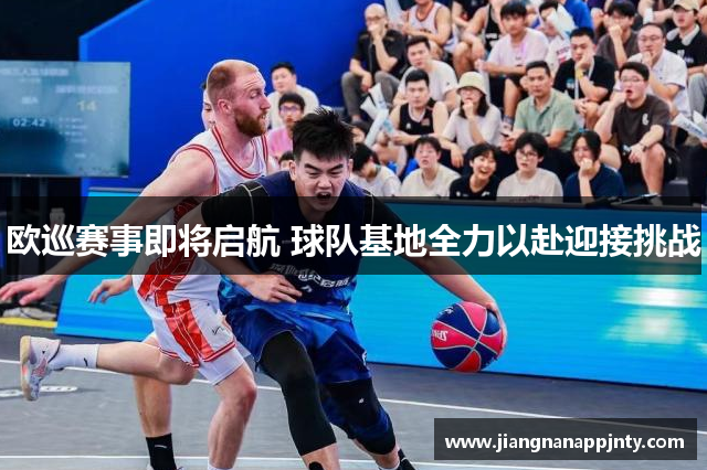 欧巡赛事即将启航 球队基地全力以赴迎接挑战
