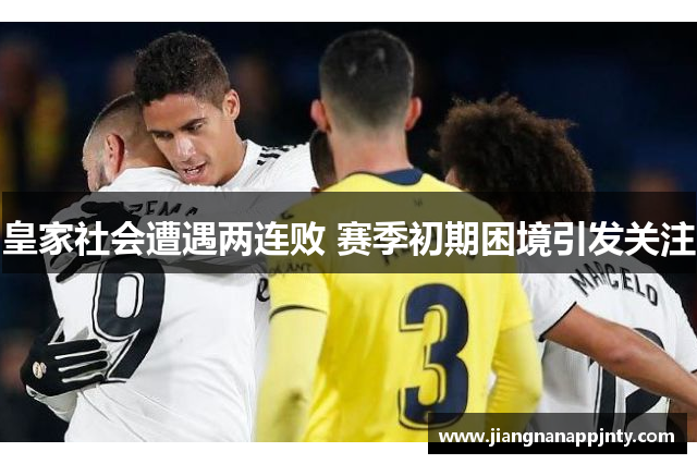 皇家社会遭遇两连败 赛季初期困境引发关注