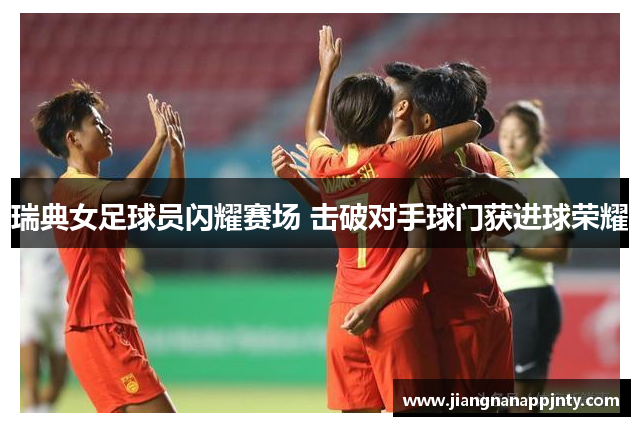 瑞典女足球员闪耀赛场 击破对手球门获进球荣耀