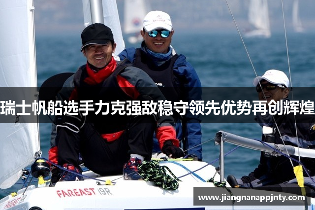 瑞士帆船选手力克强敌稳守领先优势再创辉煌