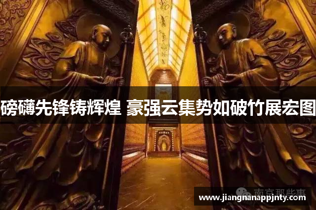 磅礴先锋铸辉煌 豪强云集势如破竹展宏图