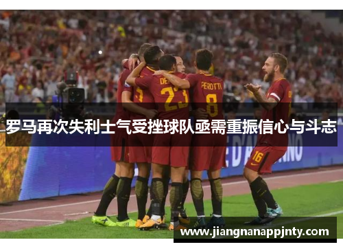 罗马再次失利士气受挫球队亟需重振信心与斗志