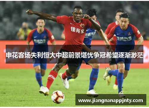 申花客场失利恒大中超前景堪忧争冠希望逐渐渺茫