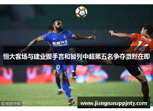 恒大客场与建业握手言和暂列中超第五名争夺激烈在即