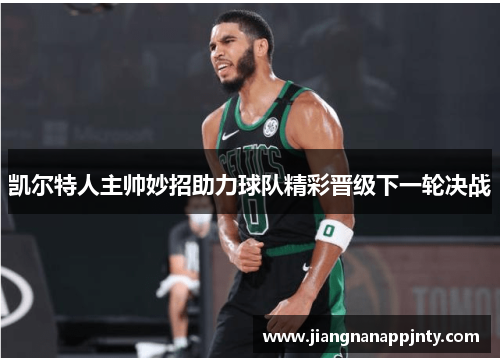 凯尔特人主帅妙招助力球队精彩晋级下一轮决战