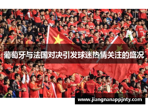 葡萄牙与法国对决引发球迷热情关注的盛况