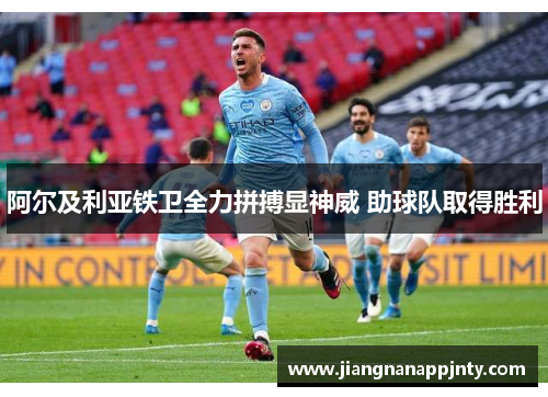 阿尔及利亚铁卫全力拼搏显神威 助球队取得胜利