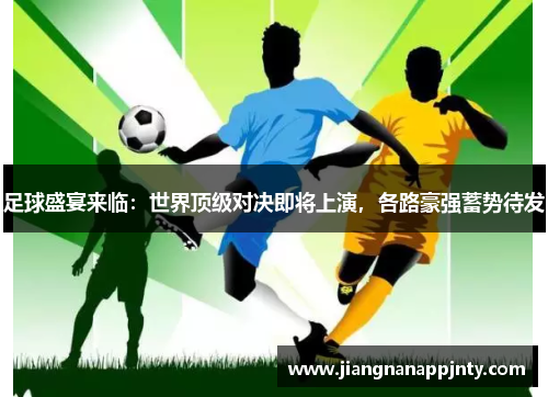足球盛宴来临：世界顶级对决即将上演，各路豪强蓄势待发