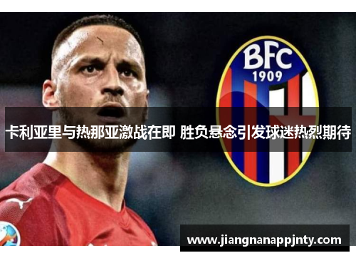 卡利亚里与热那亚激战在即 胜负悬念引发球迷热烈期待