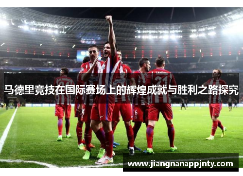 马德里竞技在国际赛场上的辉煌成就与胜利之路探究