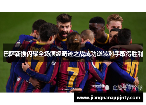 巴萨新援闪耀全场演绎奇迹之战成功逆转对手取得胜利