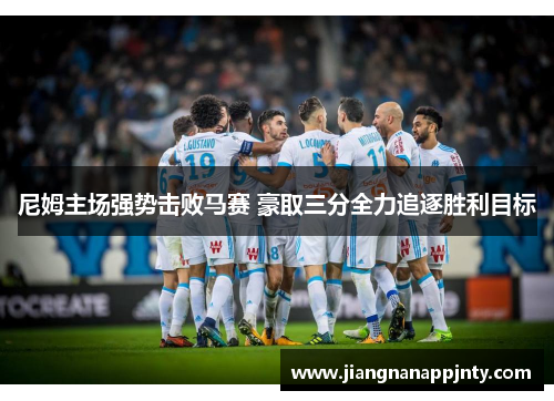 尼姆主场强势击败马赛 豪取三分全力追逐胜利目标