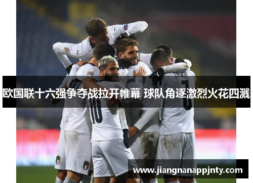 欧国联十六强争夺战拉开帷幕 球队角逐激烈火花四溅