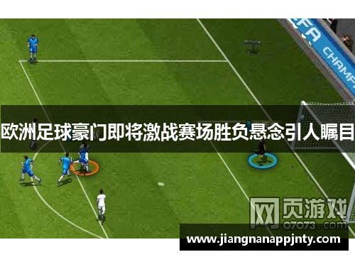 欧洲足球豪门即将激战赛场胜负悬念引人瞩目