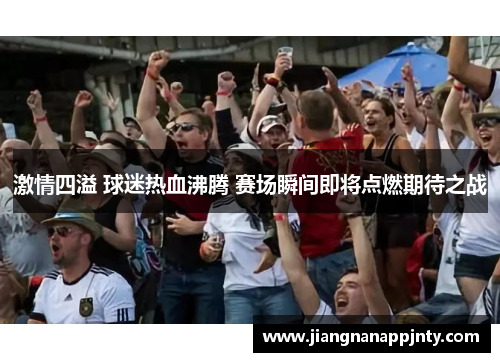 激情四溢 球迷热血沸腾 赛场瞬间即将点燃期待之战