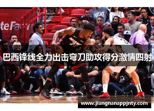 巴西锋线全力出击弯刀助攻得分激情四射
