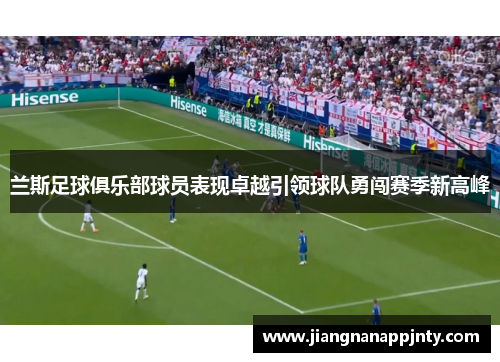 兰斯足球俱乐部球员表现卓越引领球队勇闯赛季新高峰