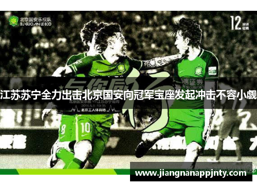 江苏苏宁全力出击北京国安向冠军宝座发起冲击不容小觑
