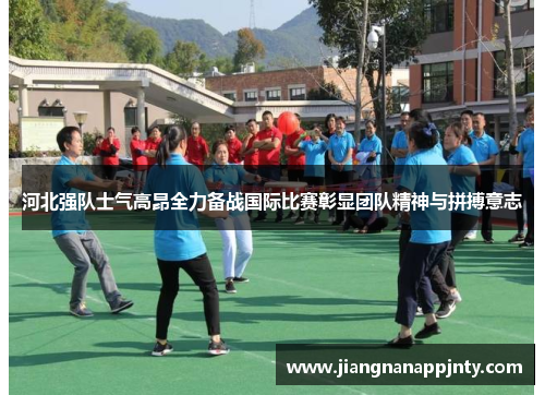 河北强队士气高昂全力备战国际比赛彰显团队精神与拼搏意志
