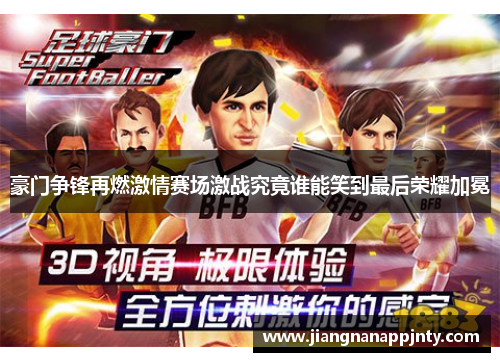 豪门争锋再燃激情赛场激战究竟谁能笑到最后荣耀加冕