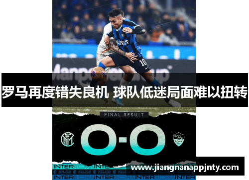 罗马再度错失良机 球队低迷局面难以扭转