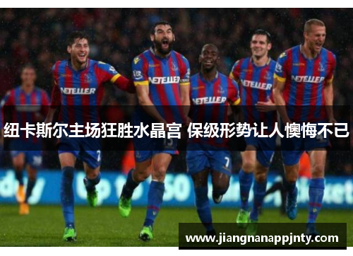 纽卡斯尔主场狂胜水晶宫 保级形势让人懊悔不已