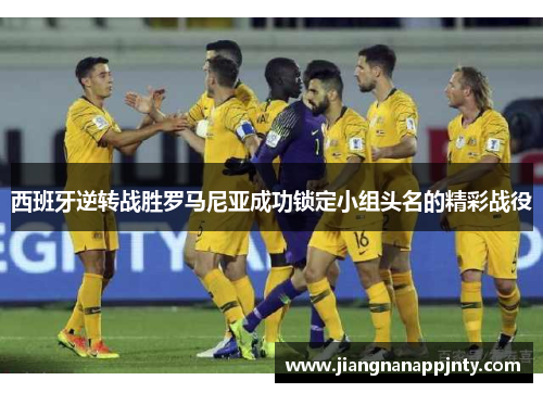 西班牙逆转战胜罗马尼亚成功锁定小组头名的精彩战役