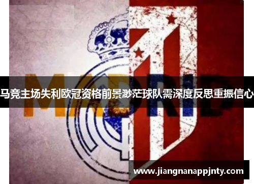 马竞主场失利欧冠资格前景渺茫球队需深度反思重振信心