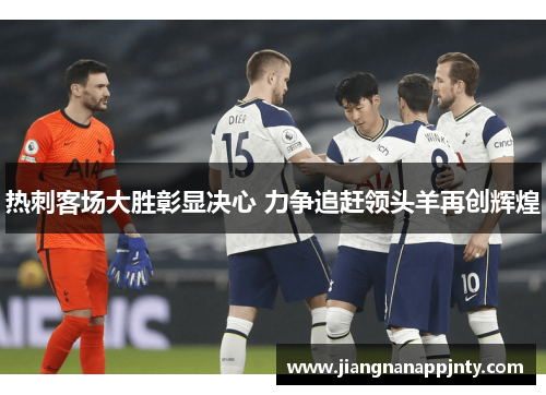 热刺客场大胜彰显决心 力争追赶领头羊再创辉煌