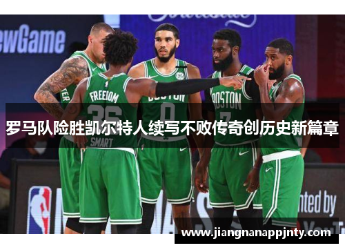 罗马队险胜凯尔特人续写不败传奇创历史新篇章