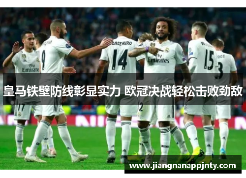 皇马铁壁防线彰显实力 欧冠决战轻松击败劲敌