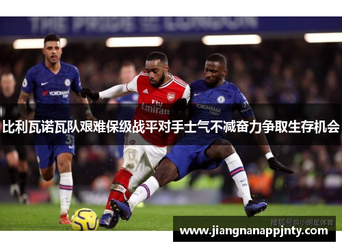 比利瓦诺瓦队艰难保级战平对手士气不减奋力争取生存机会