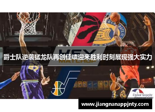 爵士队逆袭猛龙队再创佳绩迎来胜利时刻展现强大实力