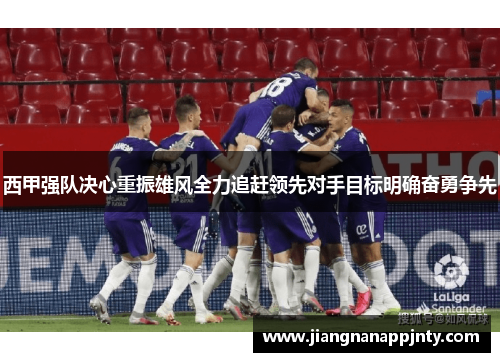 西甲强队决心重振雄风全力追赶领先对手目标明确奋勇争先