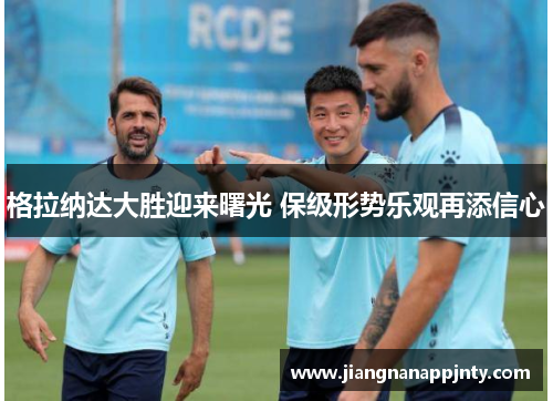 格拉纳达大胜迎来曙光 保级形势乐观再添信心