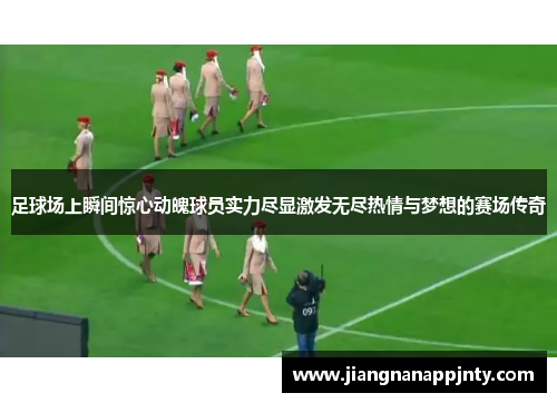 足球场上瞬间惊心动魄球员实力尽显激发无尽热情与梦想的赛场传奇