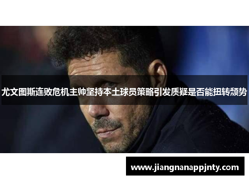 尤文图斯连败危机主帅坚持本土球员策略引发质疑是否能扭转颓势