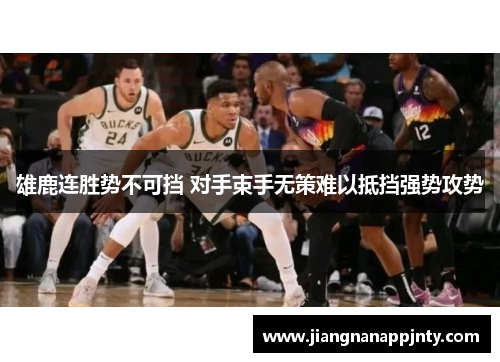 雄鹿连胜势不可挡 对手束手无策难以抵挡强势攻势
