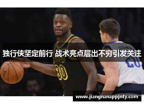 独行侠坚定前行 战术亮点层出不穷引发关注