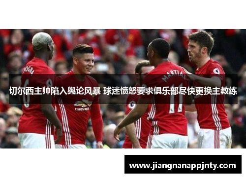 切尔西主帅陷入舆论风暴 球迷愤怒要求俱乐部尽快更换主教练