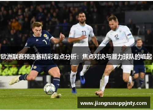 欧洲联赛预选赛精彩看点分析：焦点对决与潜力球队的崛起