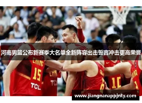 河南男篮公布新赛季大名单全新阵容出击誓言冲击更高荣誉