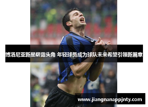 博洛尼亚新星崭露头角 年轻球员成为球队未来希望引领新篇章