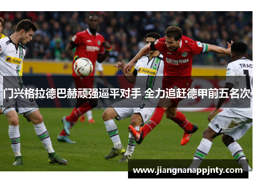 门兴格拉德巴赫顽强逼平对手 全力追赶德甲前五名次