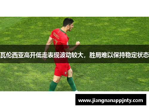 瓦伦西亚高开低走表现波动较大，胜局难以保持稳定状态